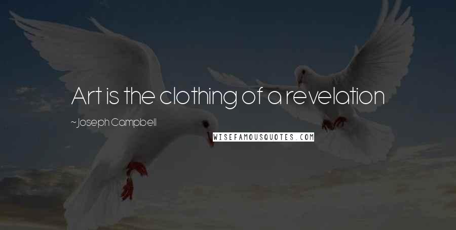 Joseph Campbell Quotes: Art is the clothing of a revelation