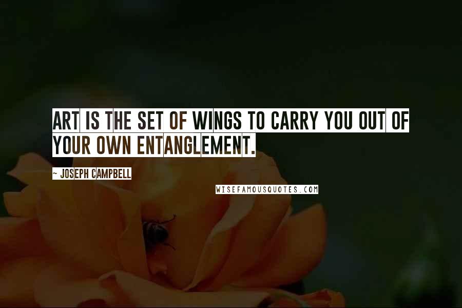 Joseph Campbell Quotes: Art is the set of wings to carry you out of your own entanglement.