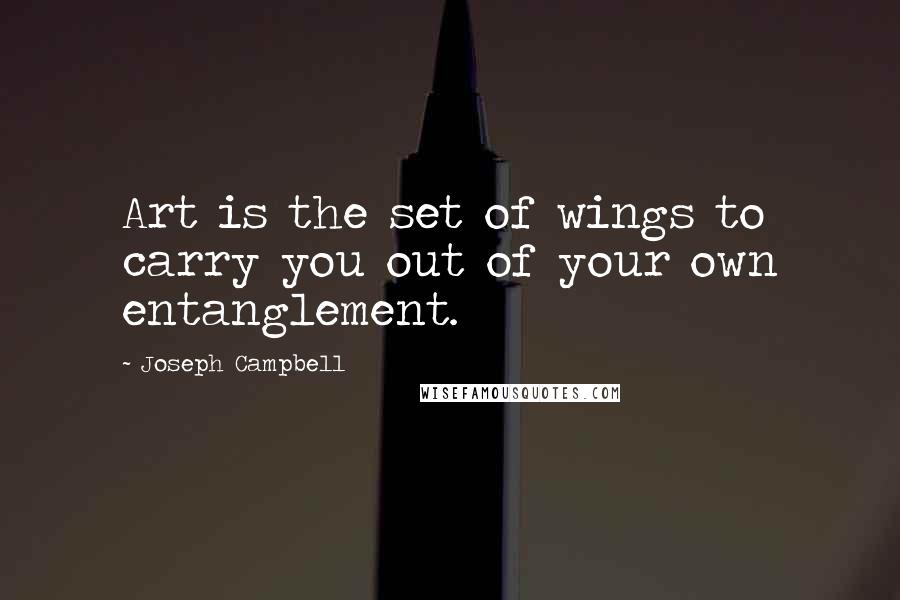 Joseph Campbell Quotes: Art is the set of wings to carry you out of your own entanglement.