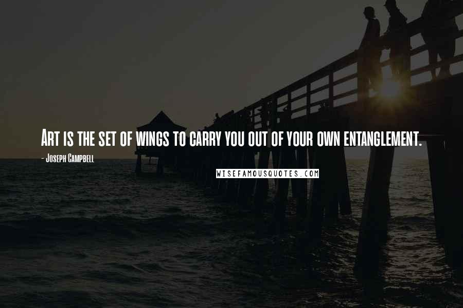 Joseph Campbell Quotes: Art is the set of wings to carry you out of your own entanglement.