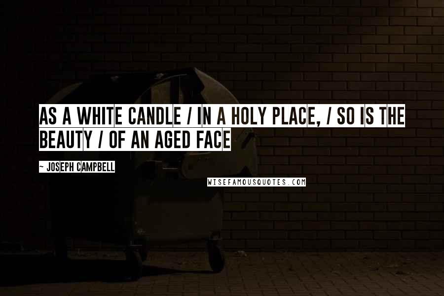 Joseph Campbell Quotes: As a white candle / In a holy place, / So is the beauty / Of an aged face