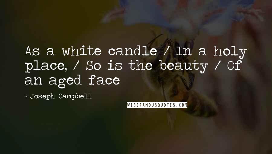 Joseph Campbell Quotes: As a white candle / In a holy place, / So is the beauty / Of an aged face