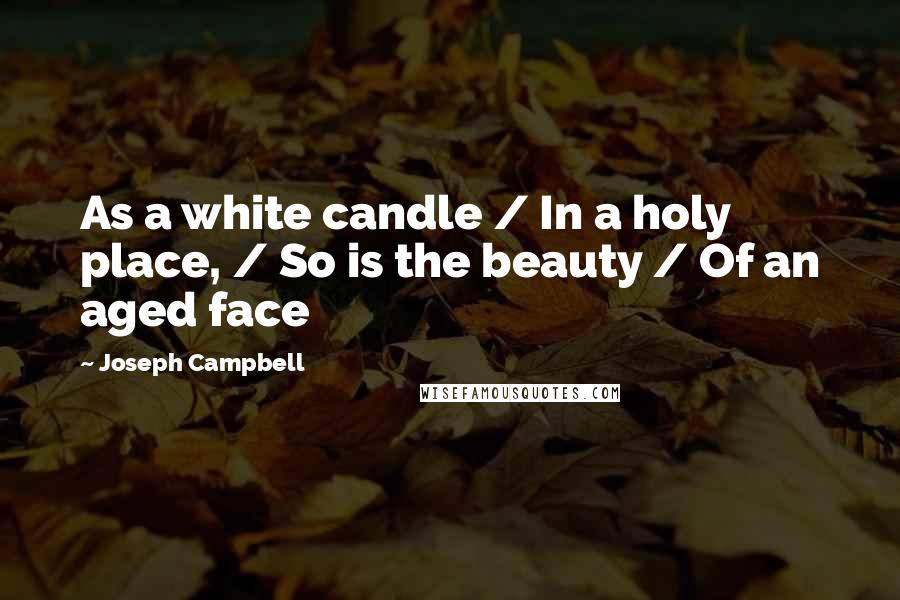 Joseph Campbell Quotes: As a white candle / In a holy place, / So is the beauty / Of an aged face