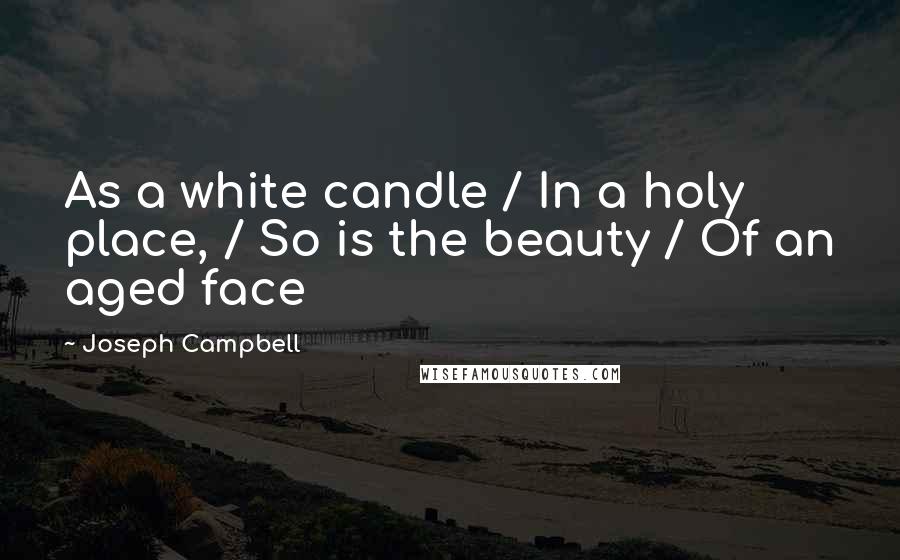 Joseph Campbell Quotes: As a white candle / In a holy place, / So is the beauty / Of an aged face