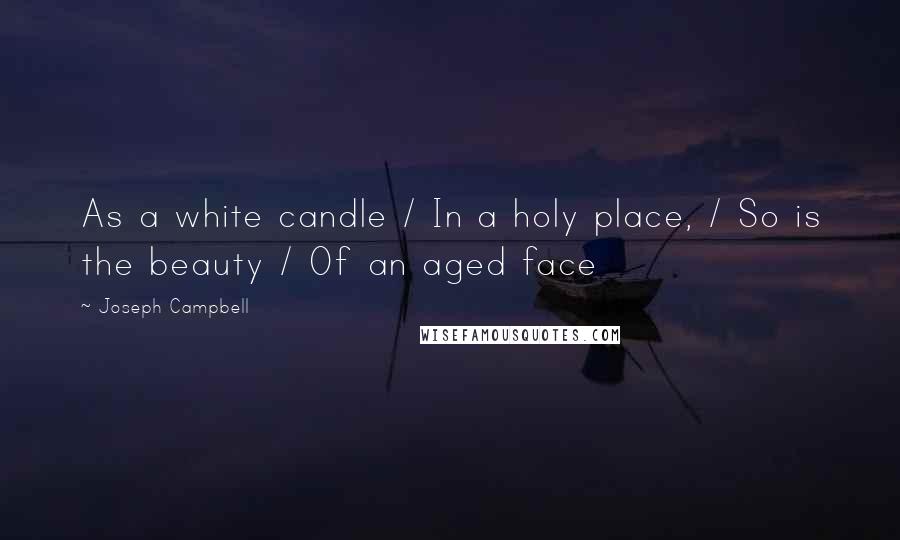 Joseph Campbell Quotes: As a white candle / In a holy place, / So is the beauty / Of an aged face
