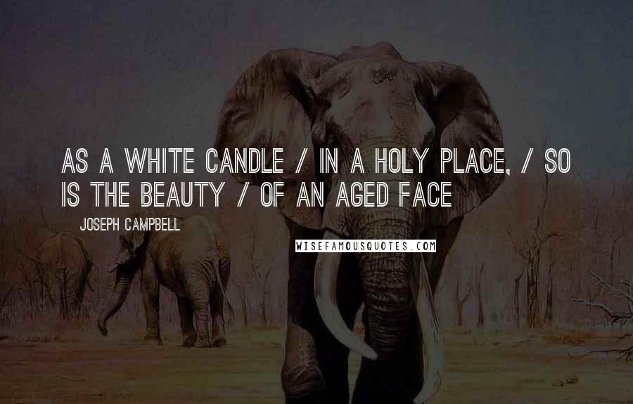 Joseph Campbell Quotes: As a white candle / In a holy place, / So is the beauty / Of an aged face