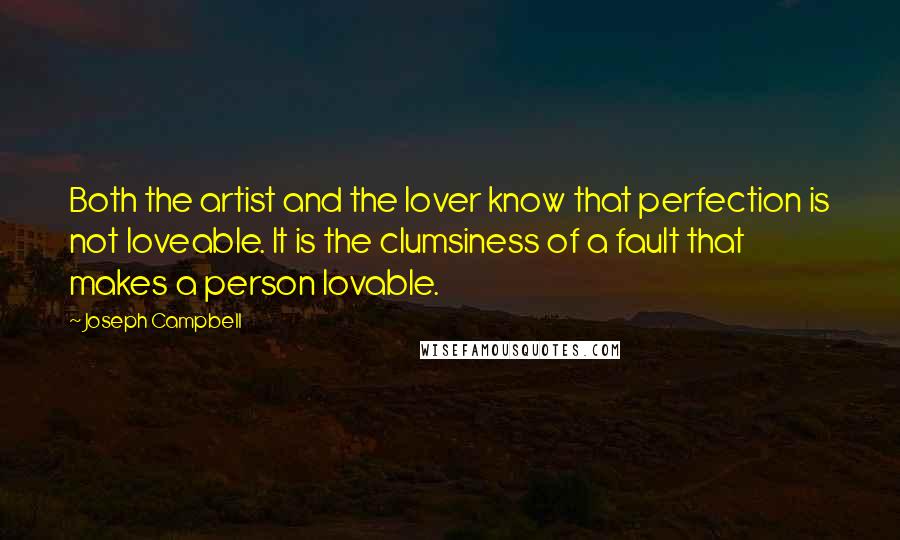 Joseph Campbell Quotes: Both the artist and the lover know that perfection is not loveable. It is the clumsiness of a fault that makes a person lovable.