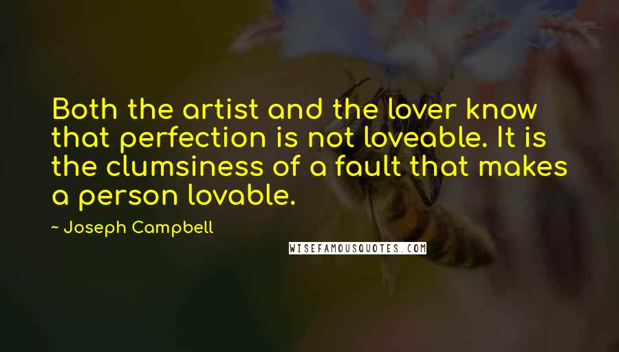 Joseph Campbell Quotes: Both the artist and the lover know that perfection is not loveable. It is the clumsiness of a fault that makes a person lovable.