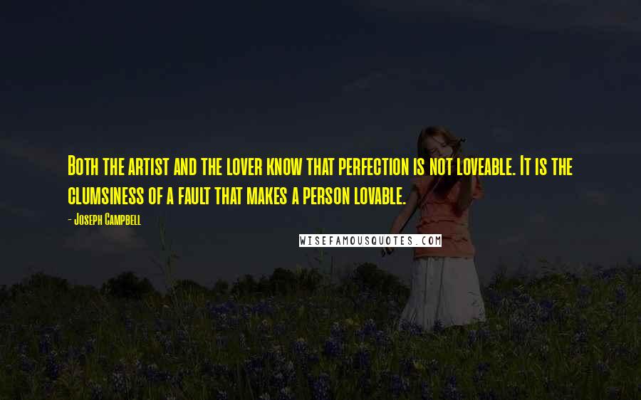Joseph Campbell Quotes: Both the artist and the lover know that perfection is not loveable. It is the clumsiness of a fault that makes a person lovable.