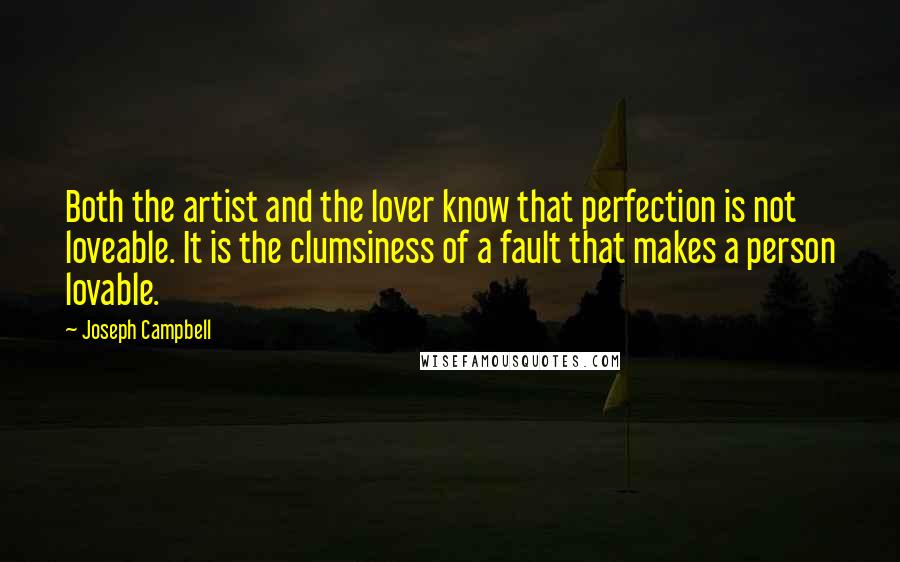 Joseph Campbell Quotes: Both the artist and the lover know that perfection is not loveable. It is the clumsiness of a fault that makes a person lovable.