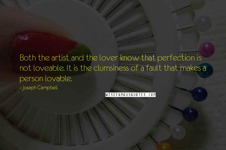 Joseph Campbell Quotes: Both the artist and the lover know that perfection is not loveable. It is the clumsiness of a fault that makes a person lovable.