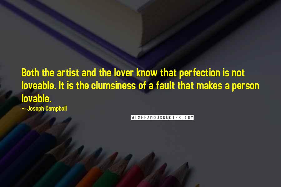 Joseph Campbell Quotes: Both the artist and the lover know that perfection is not loveable. It is the clumsiness of a fault that makes a person lovable.