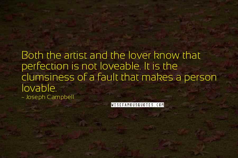 Joseph Campbell Quotes: Both the artist and the lover know that perfection is not loveable. It is the clumsiness of a fault that makes a person lovable.