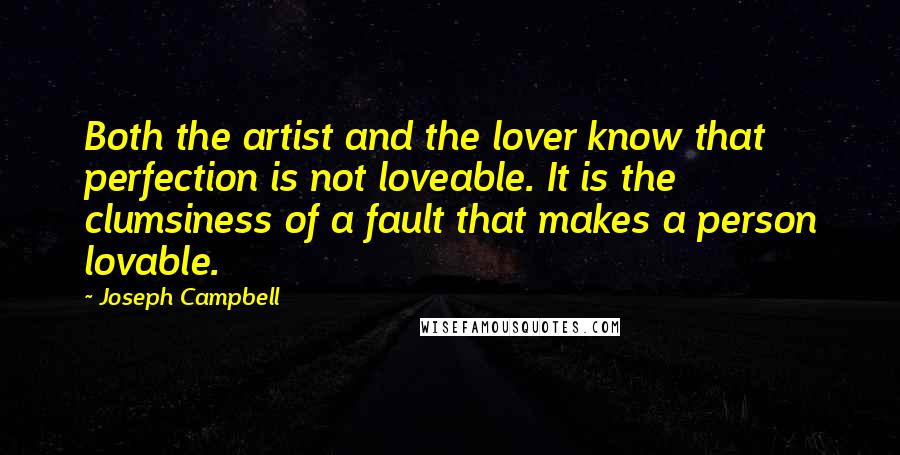 Joseph Campbell Quotes: Both the artist and the lover know that perfection is not loveable. It is the clumsiness of a fault that makes a person lovable.