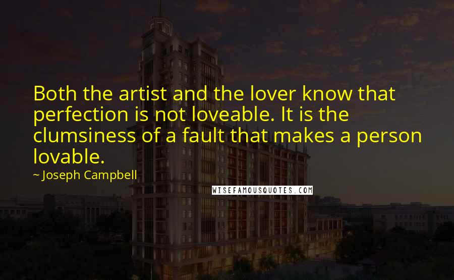 Joseph Campbell Quotes: Both the artist and the lover know that perfection is not loveable. It is the clumsiness of a fault that makes a person lovable.