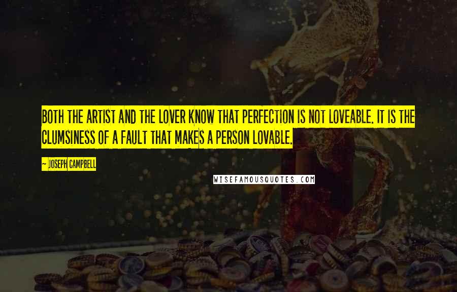 Joseph Campbell Quotes: Both the artist and the lover know that perfection is not loveable. It is the clumsiness of a fault that makes a person lovable.