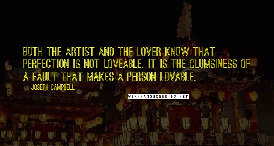 Joseph Campbell Quotes: Both the artist and the lover know that perfection is not loveable. It is the clumsiness of a fault that makes a person lovable.