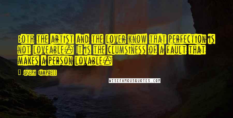 Joseph Campbell Quotes: Both the artist and the lover know that perfection is not loveable. It is the clumsiness of a fault that makes a person lovable.