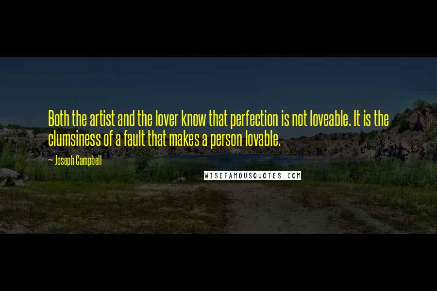 Joseph Campbell Quotes: Both the artist and the lover know that perfection is not loveable. It is the clumsiness of a fault that makes a person lovable.