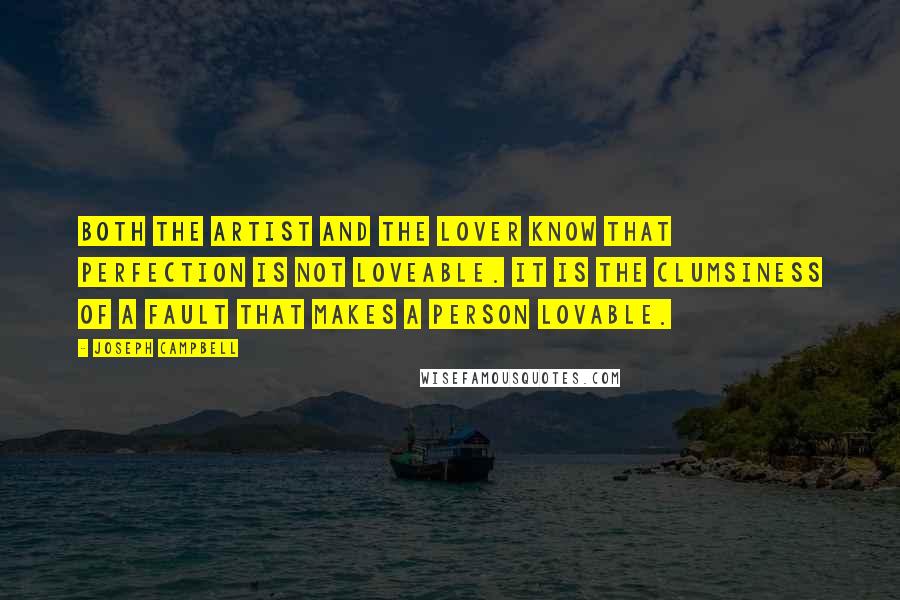 Joseph Campbell Quotes: Both the artist and the lover know that perfection is not loveable. It is the clumsiness of a fault that makes a person lovable.