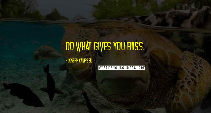 Joseph Campbell Quotes: Do what gives you bliss.