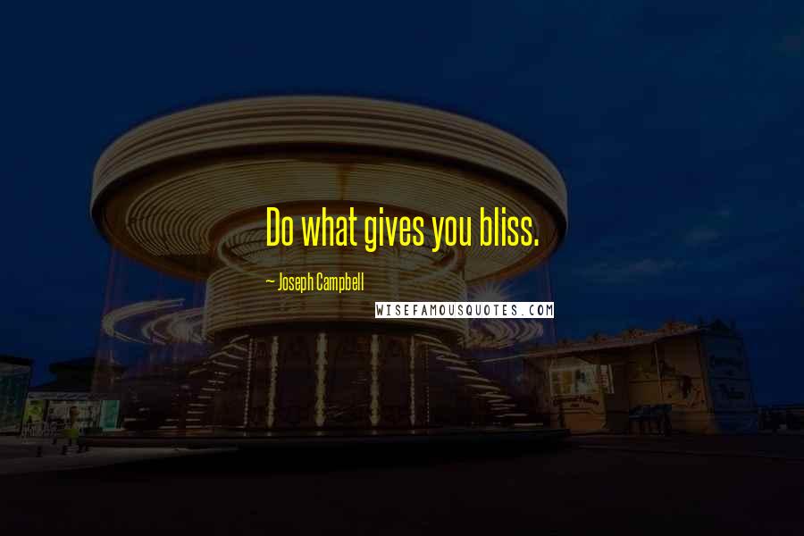 Joseph Campbell Quotes: Do what gives you bliss.