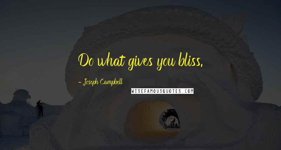 Joseph Campbell Quotes: Do what gives you bliss.