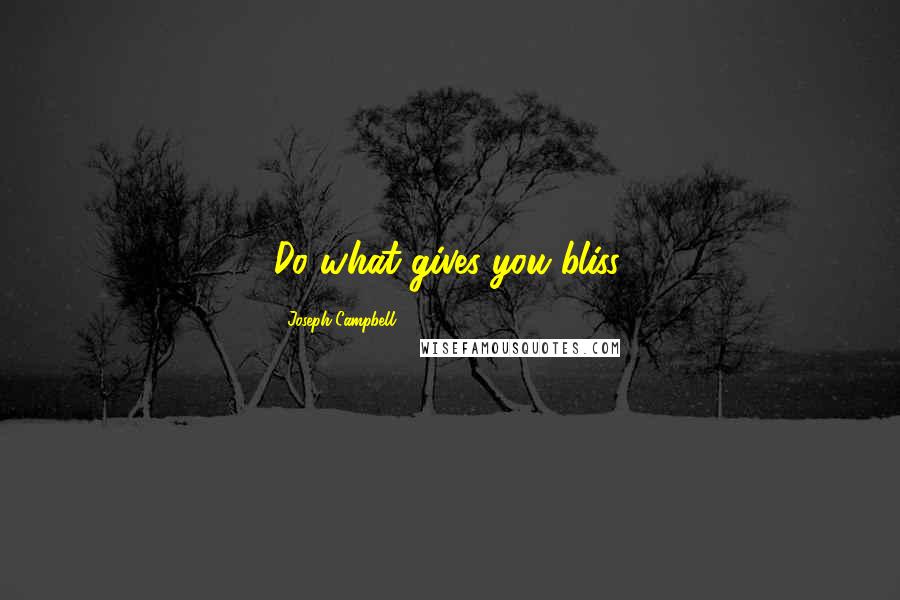 Joseph Campbell Quotes: Do what gives you bliss.