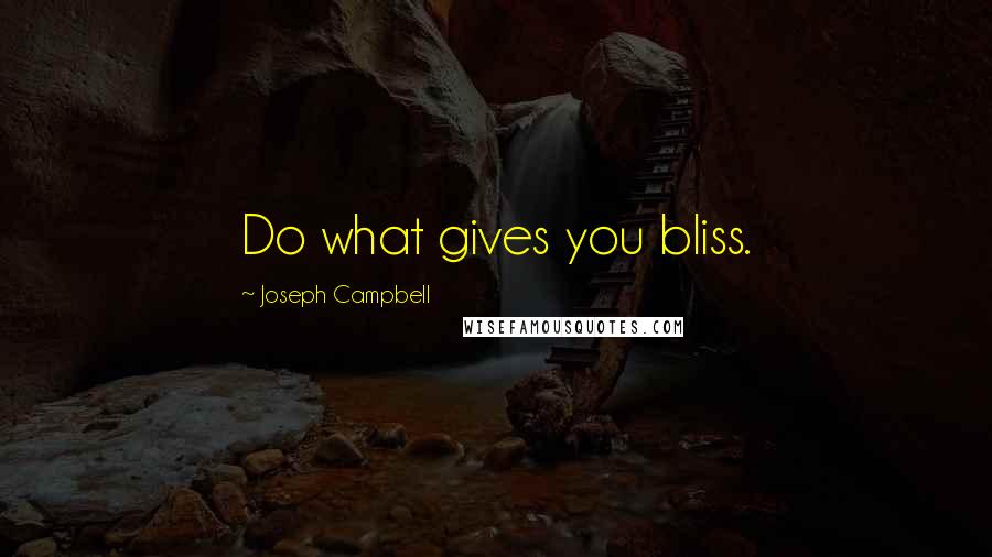 Joseph Campbell Quotes: Do what gives you bliss.