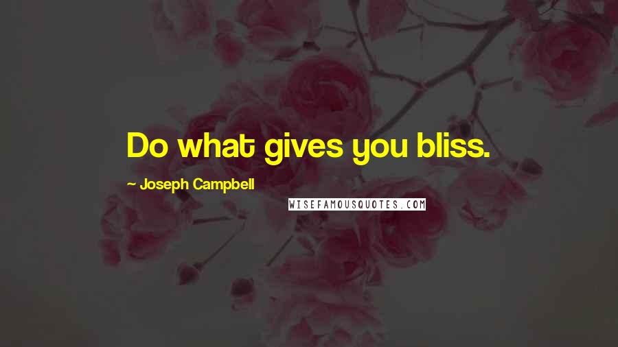 Joseph Campbell Quotes: Do what gives you bliss.