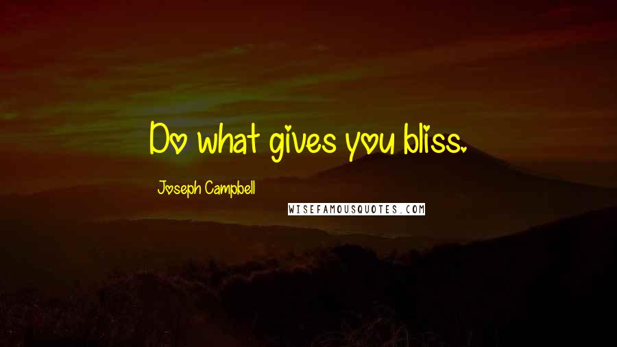 Joseph Campbell Quotes: Do what gives you bliss.