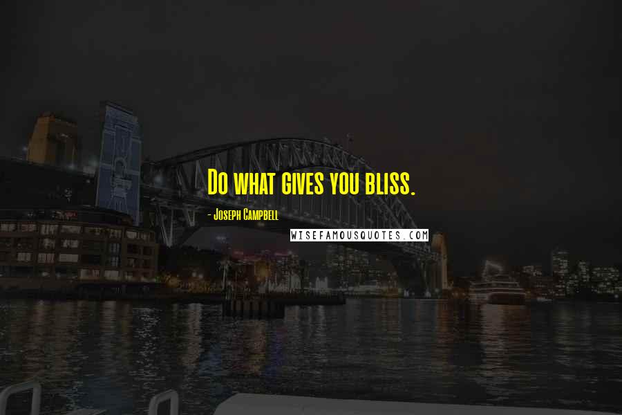 Joseph Campbell Quotes: Do what gives you bliss.