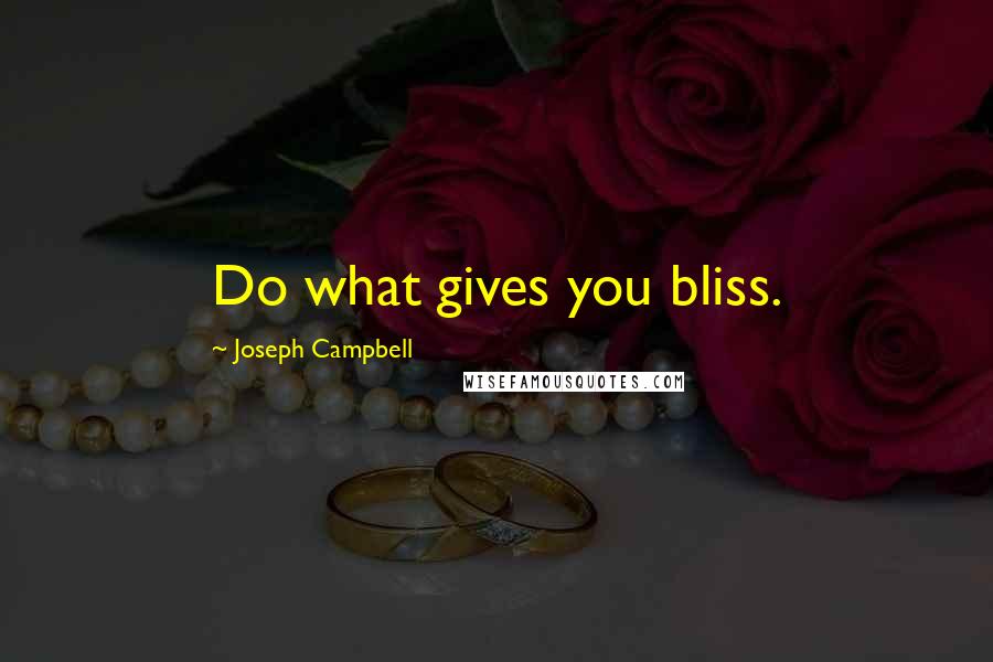 Joseph Campbell Quotes: Do what gives you bliss.