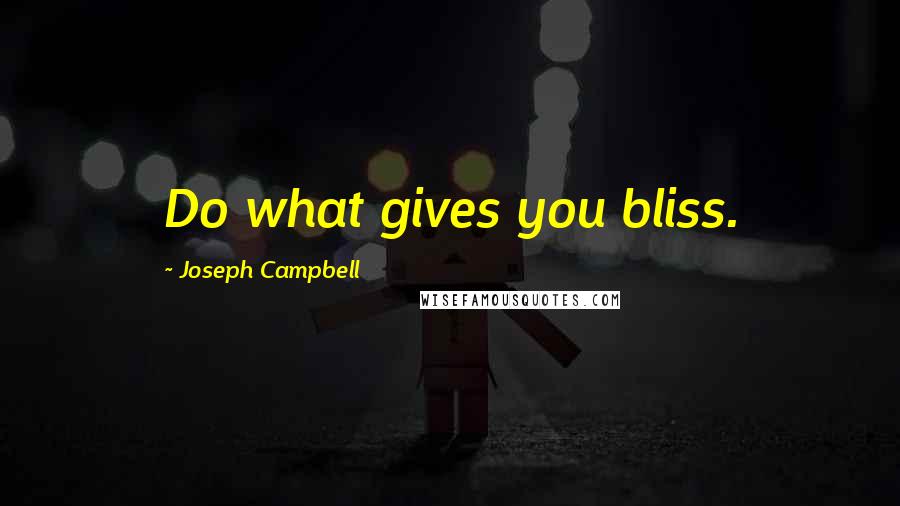 Joseph Campbell Quotes: Do what gives you bliss.