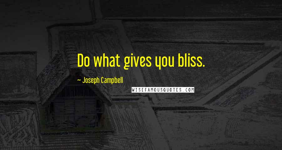 Joseph Campbell Quotes: Do what gives you bliss.