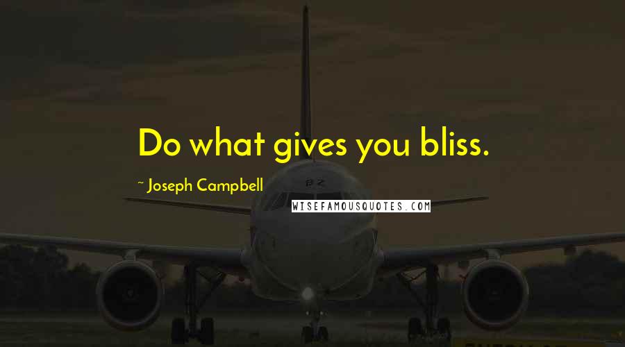 Joseph Campbell Quotes: Do what gives you bliss.