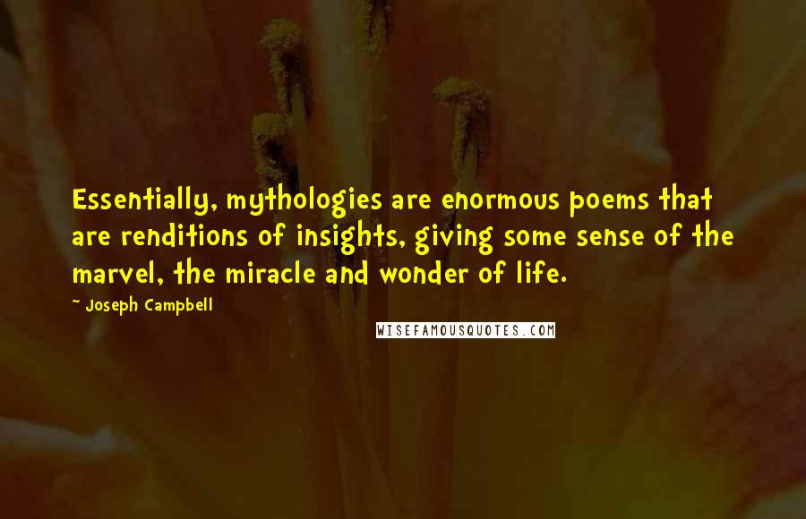 Joseph Campbell Quotes: Essentially, mythologies are enormous poems that are renditions of insights, giving some sense of the marvel, the miracle and wonder of life.