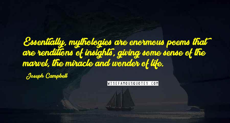 Joseph Campbell Quotes: Essentially, mythologies are enormous poems that are renditions of insights, giving some sense of the marvel, the miracle and wonder of life.