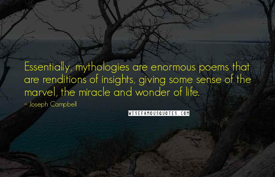 Joseph Campbell Quotes: Essentially, mythologies are enormous poems that are renditions of insights, giving some sense of the marvel, the miracle and wonder of life.