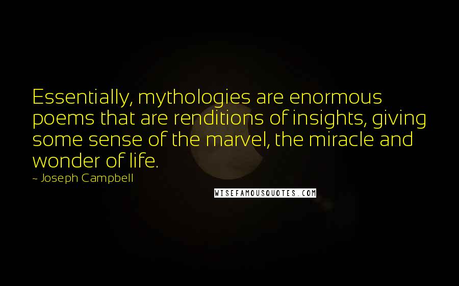 Joseph Campbell Quotes: Essentially, mythologies are enormous poems that are renditions of insights, giving some sense of the marvel, the miracle and wonder of life.