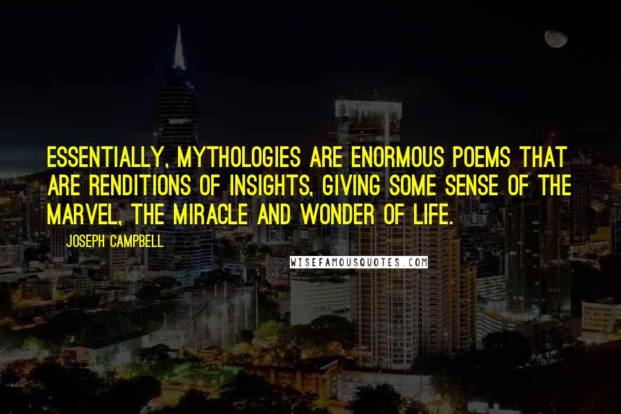 Joseph Campbell Quotes: Essentially, mythologies are enormous poems that are renditions of insights, giving some sense of the marvel, the miracle and wonder of life.