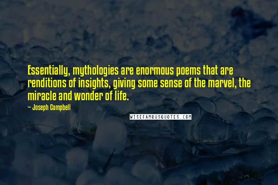 Joseph Campbell Quotes: Essentially, mythologies are enormous poems that are renditions of insights, giving some sense of the marvel, the miracle and wonder of life.