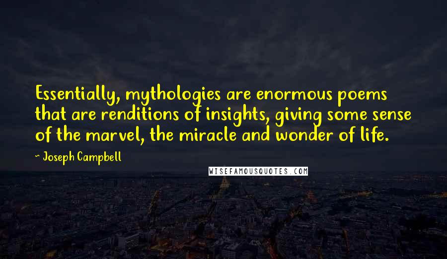 Joseph Campbell Quotes: Essentially, mythologies are enormous poems that are renditions of insights, giving some sense of the marvel, the miracle and wonder of life.