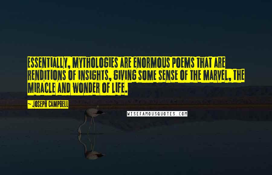 Joseph Campbell Quotes: Essentially, mythologies are enormous poems that are renditions of insights, giving some sense of the marvel, the miracle and wonder of life.