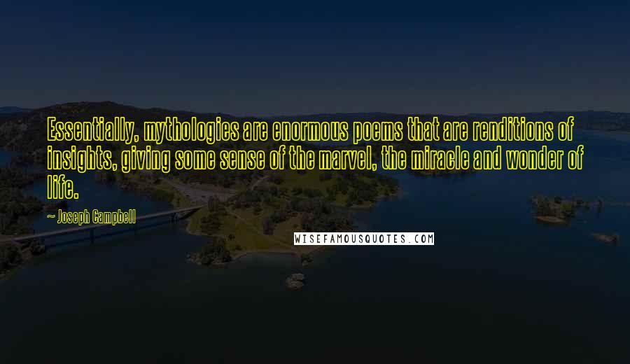 Joseph Campbell Quotes: Essentially, mythologies are enormous poems that are renditions of insights, giving some sense of the marvel, the miracle and wonder of life.