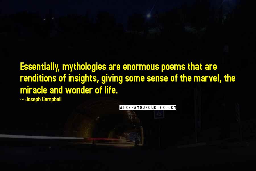 Joseph Campbell Quotes: Essentially, mythologies are enormous poems that are renditions of insights, giving some sense of the marvel, the miracle and wonder of life.