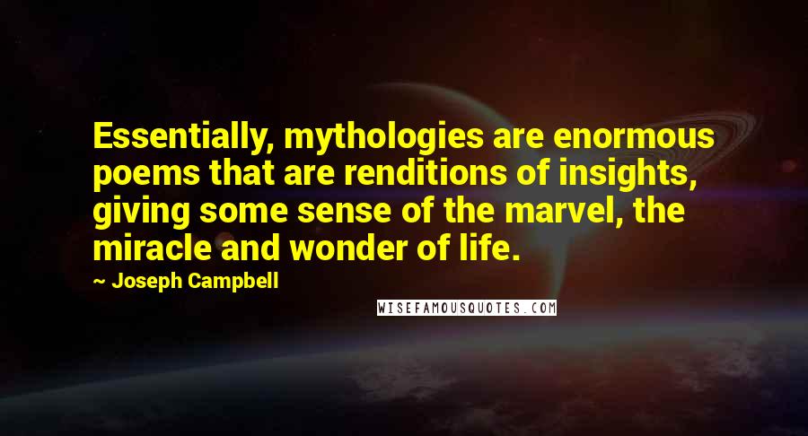 Joseph Campbell Quotes: Essentially, mythologies are enormous poems that are renditions of insights, giving some sense of the marvel, the miracle and wonder of life.