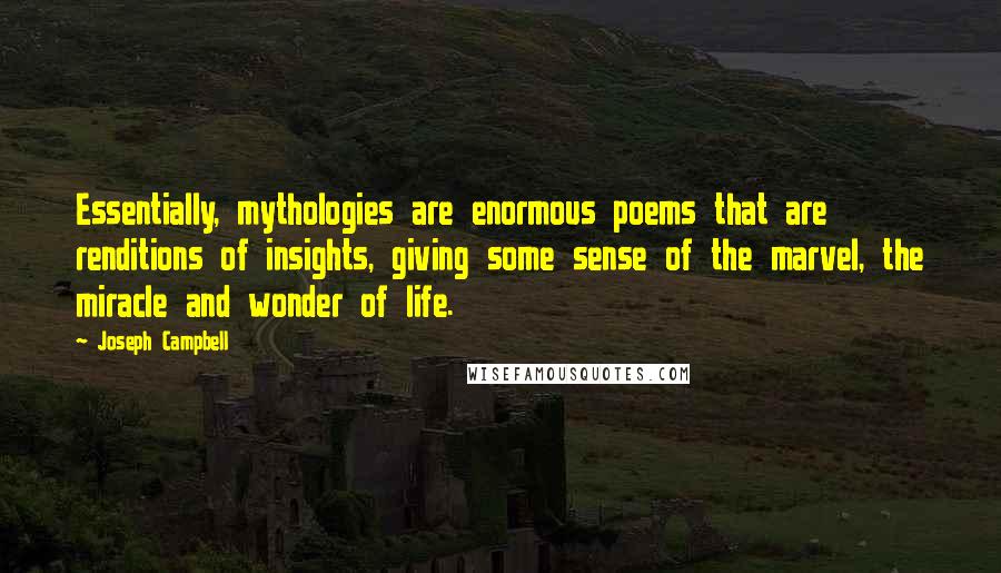 Joseph Campbell Quotes: Essentially, mythologies are enormous poems that are renditions of insights, giving some sense of the marvel, the miracle and wonder of life.