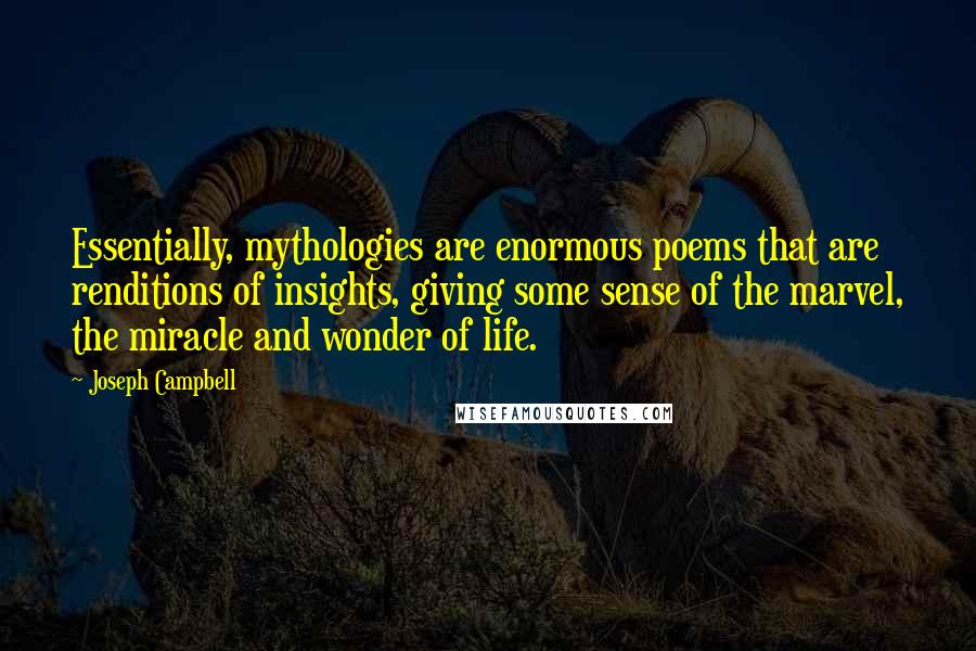 Joseph Campbell Quotes: Essentially, mythologies are enormous poems that are renditions of insights, giving some sense of the marvel, the miracle and wonder of life.