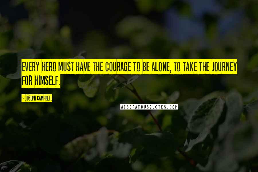 Joseph Campbell Quotes: Every hero must have the courage to be alone, to take the journey for himself.